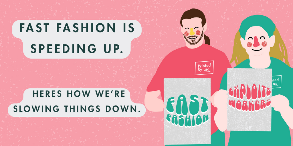 Fast Fashion : Why We're Slowing Things Down at Printed By Us